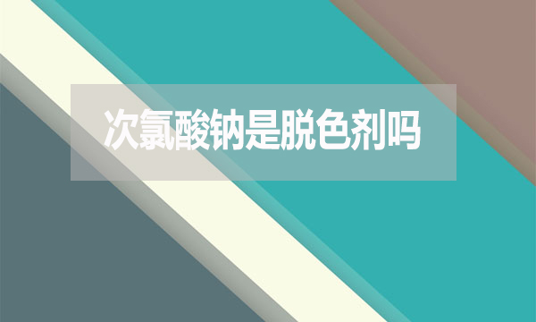 次氯酸钠是脱色剂吗